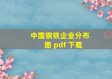 中国钢铁企业分布图 pdf 下载